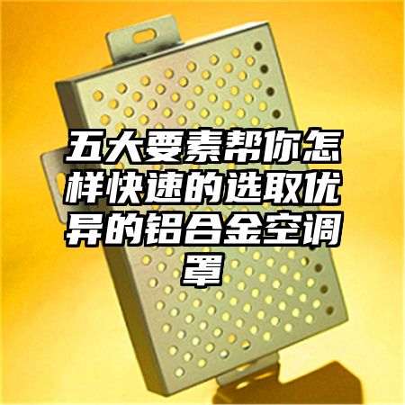 五大要素幫你怎樣快速的選取優異的鋁合金空調罩