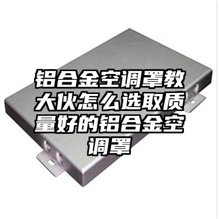 鋁合金空調罩教大伙怎么選取質量好的鋁合金空調罩