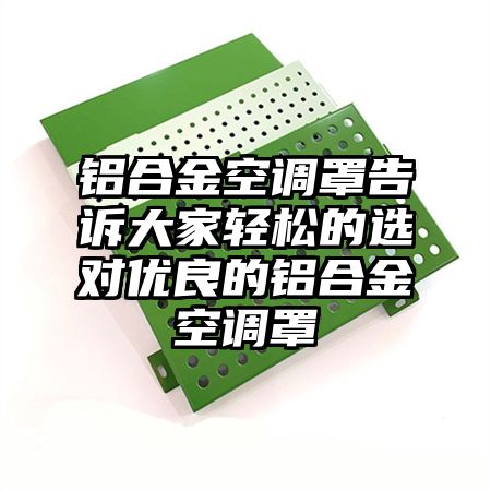 鋁合金空調罩告訴大家輕松的選對優良的鋁合金空調罩