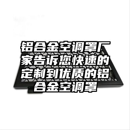 鋁合金空調罩廠家告訴您快速的定制到優質的鋁合金空調罩
