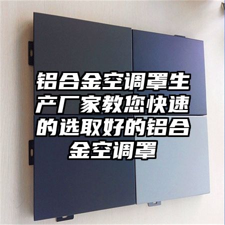 鋁合金空調罩生產廠家教您快速的選取好的鋁合金空調罩