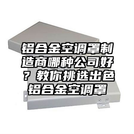 鋁合金空調罩制造商哪種公司好?教你挑選出色鋁合金空調罩