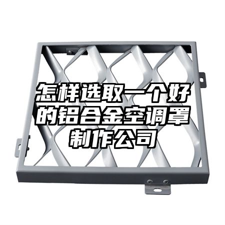 怎樣選取一個好的鋁合金空調罩制作公司