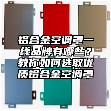 鋁合金空調罩一線品牌有哪些?教你如何選取優質鋁合金空調罩