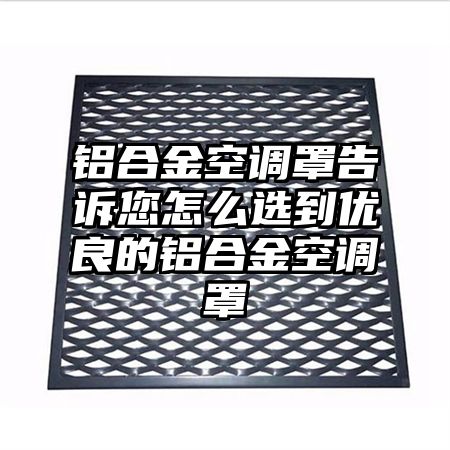 鋁合金空調罩告訴您怎么選到優良的鋁合金空調罩