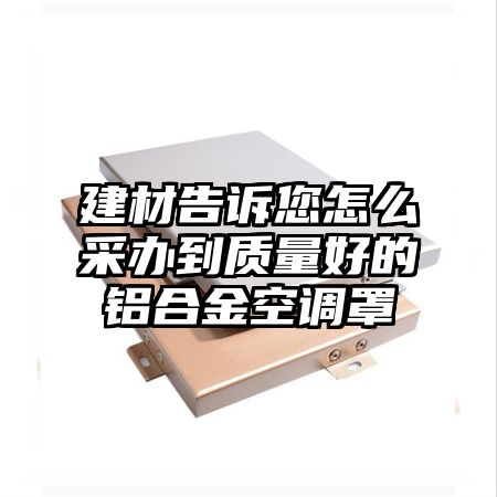 建材告訴您怎么采辦到質量好的鋁合金空調罩