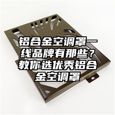 鋁合金空調罩一線品牌有那些?教你選優秀鋁合金空調罩