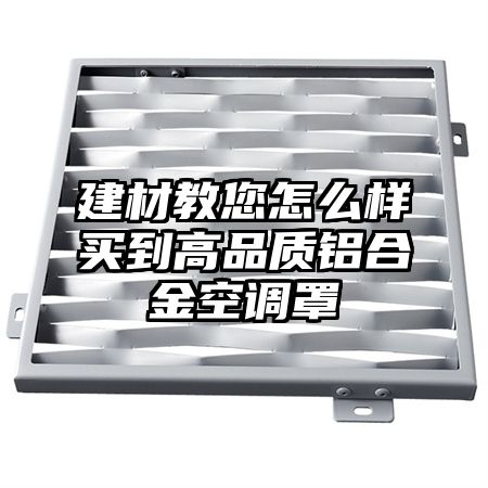 建材教您怎么樣買到高品質鋁合金空調罩