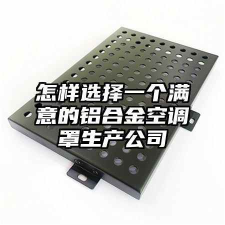 怎樣選擇一個滿意的鋁合金空調罩生產公司