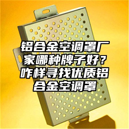 鋁合金空調罩廠家哪種牌子好?咋樣尋找優質鋁合金空調罩