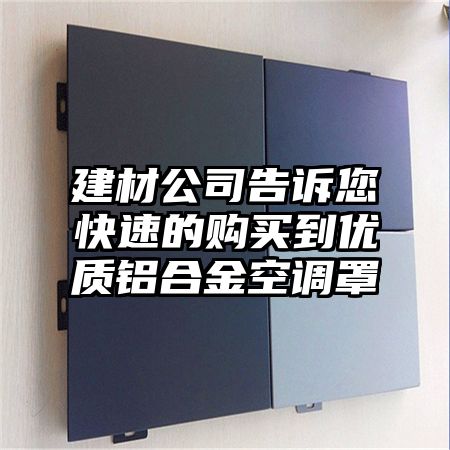 建材公司告訴您快速的購買到優質鋁合金空調罩