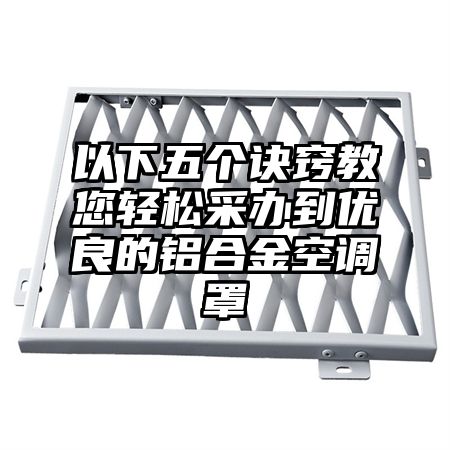 以下五個訣竅教您輕松采辦到優良的鋁合金空調罩