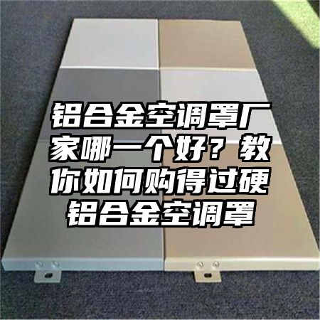 鋁合金空調罩廠家哪一個好?教你如何購得過硬鋁合金空調罩
