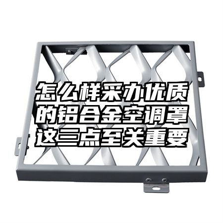 怎么樣采辦優質的鋁合金空調罩這三點至關重要