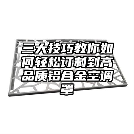 三大技巧教你如何輕松訂制到高品質鋁合金空調罩