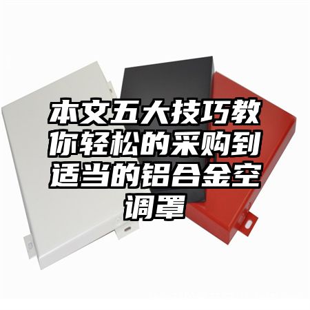 本文五大技巧教你輕松的采購到適當的鋁合金空調罩