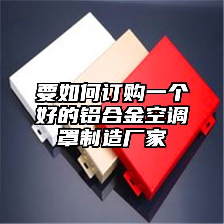 要如何訂購一個好的鋁合金空調罩制造廠家