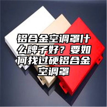 鋁合金空調罩什么牌子好?要如何找過硬鋁合金空調罩