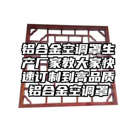 鋁合金空調罩生產廠家教大家快速訂制到高品質鋁合金空調罩