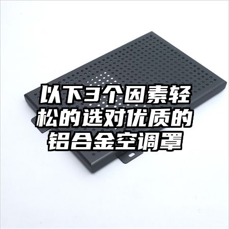 以下3個因素輕松的選對優質的鋁合金空調罩