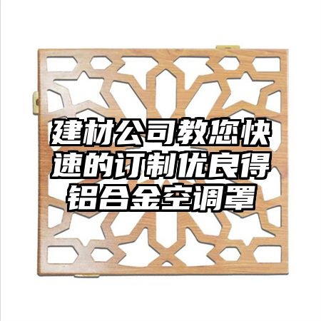 建材公司教您快速的訂制優良得鋁合金空調罩